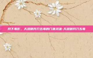 月下毒影，天涯明月刀五毒的门派灵魂-天涯明月刀五毒