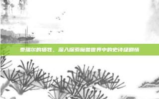 泰瑞尔的牺牲，深入探索魔兽世界中的史诗级剧情