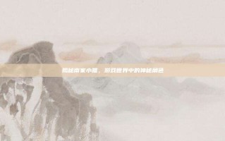揭秘南家小唯，游戏世界中的神秘角色