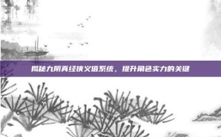 揭秘九阴真经侠义值系统，提升角色实力的关键