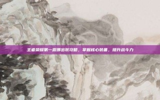 王者荣耀第一露娜出装攻略，掌握核心装备，提升战斗力