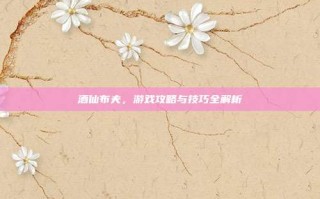酒仙布夫，游戏攻略与技巧全解析