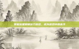 掌握流星蝴蝶剑刀连招，成为游戏中的高手