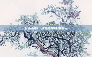 剑侠情缘3，探索免费游戏的魅力