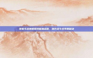 掌握斗战神棍猴技能加点图，提升战斗效率的秘诀
