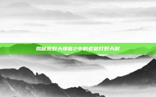 揭秘荒野大镖客2中的老鼠打野天赋