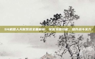 S4机器人天赋系统全面解析，掌握关键技能，提升战斗实力
