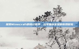 探索Minecraft的奇幻世界，山羊猫咪宝贝的奇妙冒险