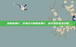 刺客信条2，兄弟会与刺客信条2，启示录全章节攻略