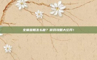 全体登船怎么做？游戏攻略大公开！