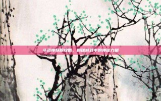 斗战神妖眼攻略，揭秘游戏中的神秘力量