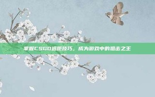 掌握CSGO远距技巧，成为游戏中的狙击之王