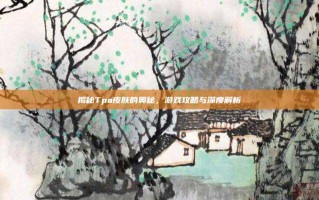 揭秘Tpa皮肤的奥秘，游戏攻略与深度解析