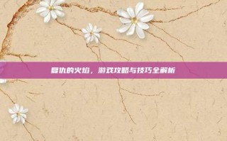 复仇的火焰，游戏攻略与技巧全解析