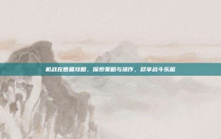 机战在世篇攻略，探索策略与操作，尽享战斗乐趣