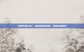 无限打猎2011，掌握终极修改器，征服游戏世界