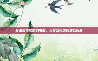 打造高性能游戏电脑，为穿越火线和逆战而生