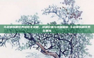 斗战神妖眼任务接取全攻略，详细位置与流程解析-斗战神妖眼任务在哪接
