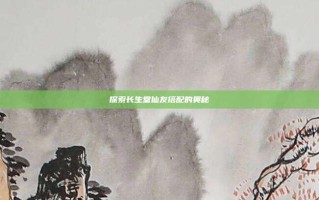 探索长生堂仙友搭配的奥秘