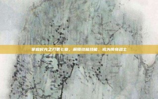 掌握时光之刃第七章，解锁终极技能，成为传奇战士