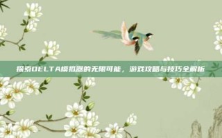 探索DELTA模拟器的无限可能，游戏攻略与技巧全解析