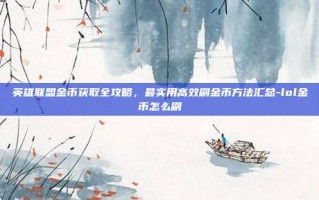 英雄联盟金币获取全攻略，最实用高效刷金币方法汇总-lol金币怎么刷