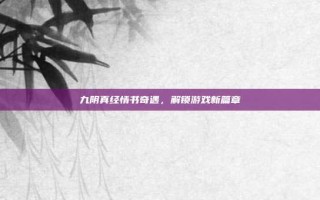 九阴真经情书奇遇，解锁游戏新篇章
