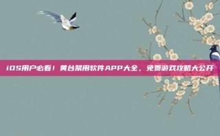iOS用户必看！黄台禁用软件APP大全，免费游戏攻略大公开