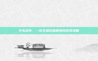 牛乳战车，一款充满乐趣的坦克游戏攻略