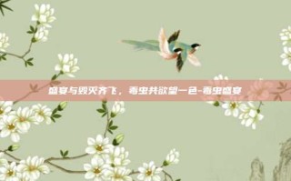 盛宴与毁灭齐飞，毒虫共欲望一色-毒虫盛宴