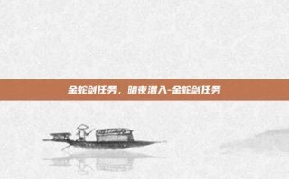 金蛇剑任务，暗夜潜入-金蛇剑任务