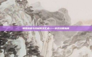 探索诗意与药材的交汇点——游戏攻略指南