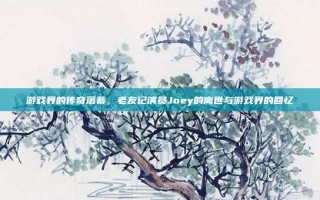 游戏界的传奇落幕，老友记演员Joey的离世与游戏界的回忆