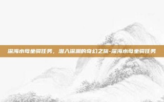 深海水母坐骑任务，潜入深渊的奇幻之旅-深海水母坐骑任务