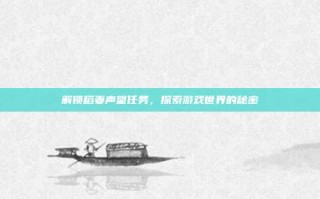 解锁稻妻声望任务，探索游戏世界的秘密