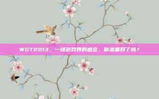 WGT2013，一场游戏界的盛会，你准备好了吗？