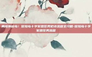 勇闯神秘岛！冒险岛十字军团任务史诗流程全攻略-冒险岛十字军团任务流程