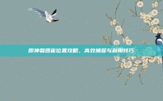 原神碧团雀位置攻略，高效捕捉与利用技巧