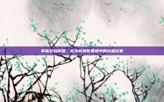 掌握游戏秘籍，成为战神答题器中的终极玩家