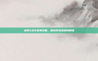 剑网3五火祭祖攻略，探索传统武侠的精髓