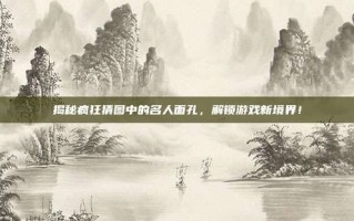 揭秘疯狂猜图中的名人面孔，解锁游戏新境界！