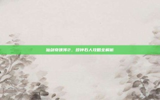 仙剑奇侠传2，鼓钟石人攻略全解析