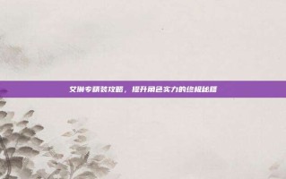 艾琳专精装攻略，提升角色实力的终极秘籍