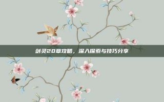 剑灵20章攻略，深入探索与技巧分享