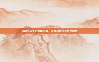揭秘气功牛的神秘力量，游戏攻略与技巧全解析