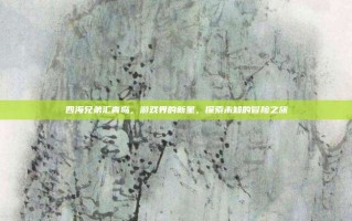 四海兄弟汇青岛，游戏界的新星，探索未知的冒险之旅