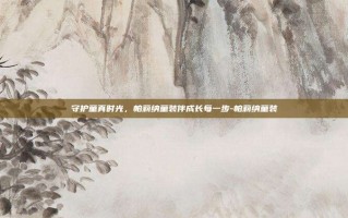 守护童真时光，帕莉纳童装伴成长每一步-帕莉纳童装