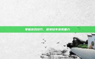 掌握游戏技巧，避免轻率漠视重力