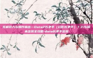 无解切入与爆炸输出—Dota2长矛手（幻影长矛手）7.37b版本出装全攻略-dota长矛手出装