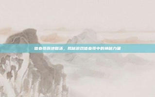 信春哥原地复活，揭秘游戏信春哥中的神秘力量
